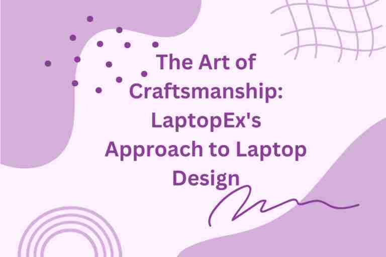 The Art Of Craftsmanship: Laptopex’S Approach To Laptop Design