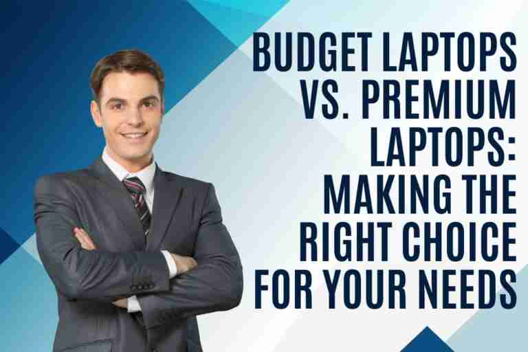 Budget Laptops Vs. Premium Laptops: Making The Right Choice For Your Needs