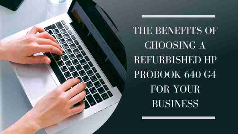 The Benefits Of Choosing A Refurbished Hp Probook 640 G4 For Your Business