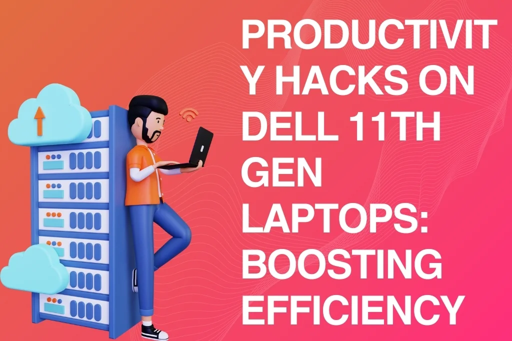 Productivity Hacks On Dell 11Th Gen Laptops: Boosting Efficiency