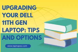 Upgrading Your Dell 11th Gen Laptop: Tips And Options